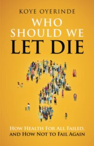 Who Should We Let Die - How Health For All Failed, And How Not To Fail Again