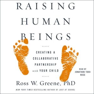 Raising Human Beings: Creating a Collaborative Partnership with Your Child by Ross Greene